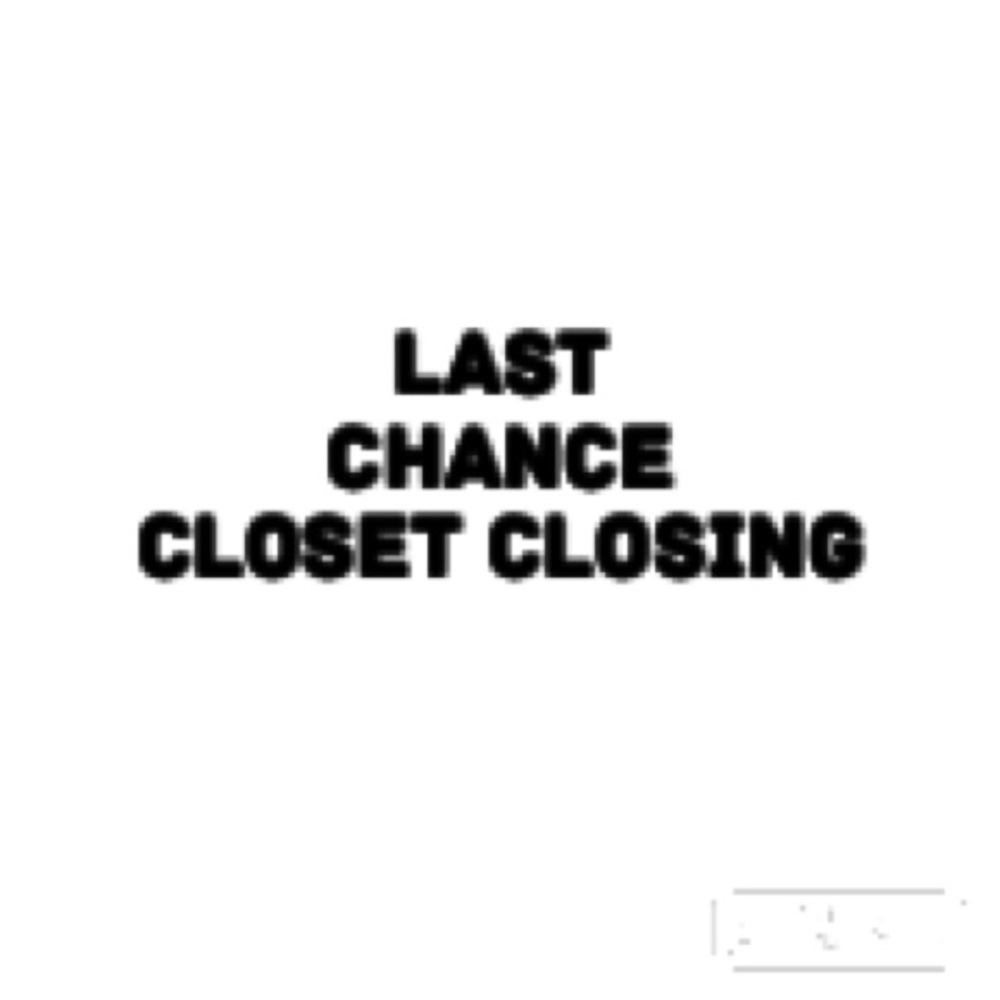 Last Chance, Closet closing!